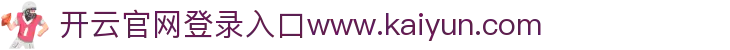开云官网登录入口www.kaiyun.com  - 开云入口 - app下载中心
